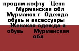 продам кофту › Цена ­ 160 - Мурманская обл., Мурманск г. Одежда, обувь и аксессуары » Женская одежда и обувь   . Мурманская обл.